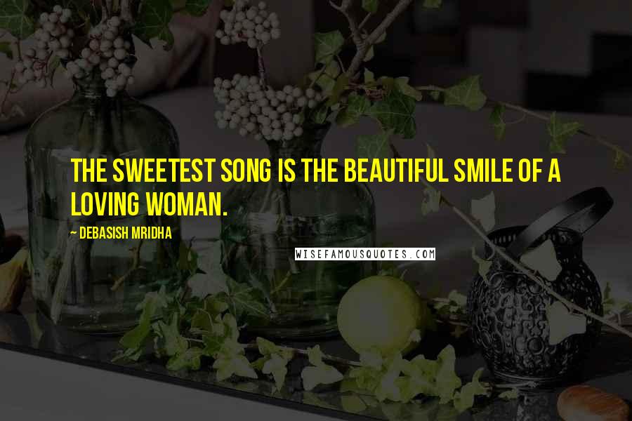 Debasish Mridha Quotes: The sweetest song is the beautiful smile of a loving woman.