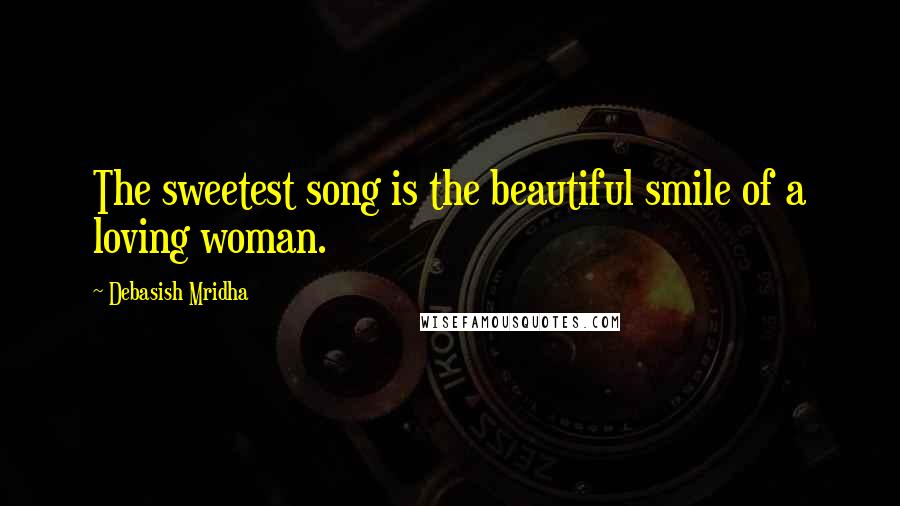 Debasish Mridha Quotes: The sweetest song is the beautiful smile of a loving woman.