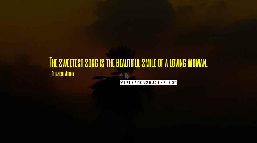 Debasish Mridha Quotes: The sweetest song is the beautiful smile of a loving woman.