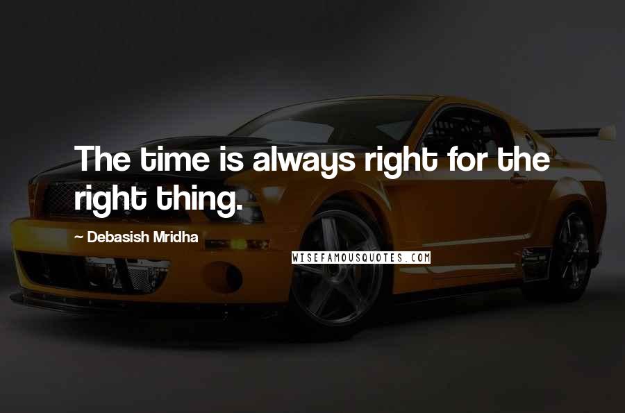 Debasish Mridha Quotes: The time is always right for the right thing.