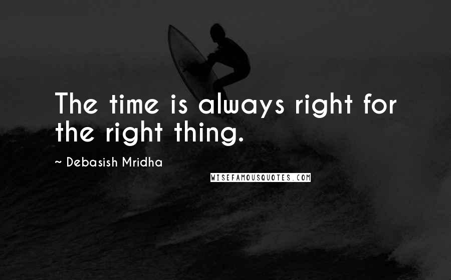 Debasish Mridha Quotes: The time is always right for the right thing.