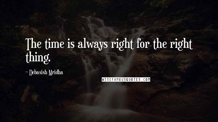 Debasish Mridha Quotes: The time is always right for the right thing.