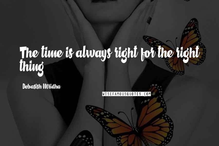 Debasish Mridha Quotes: The time is always right for the right thing.