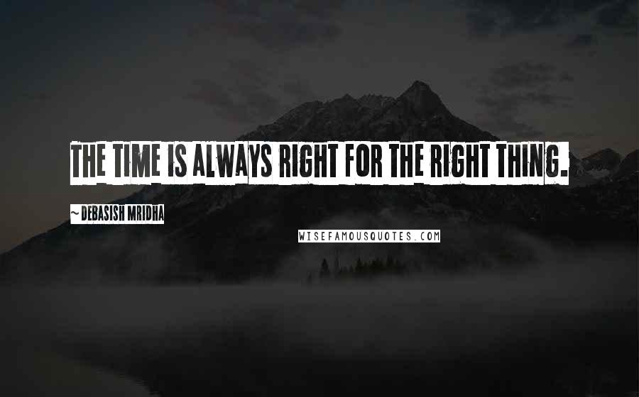Debasish Mridha Quotes: The time is always right for the right thing.