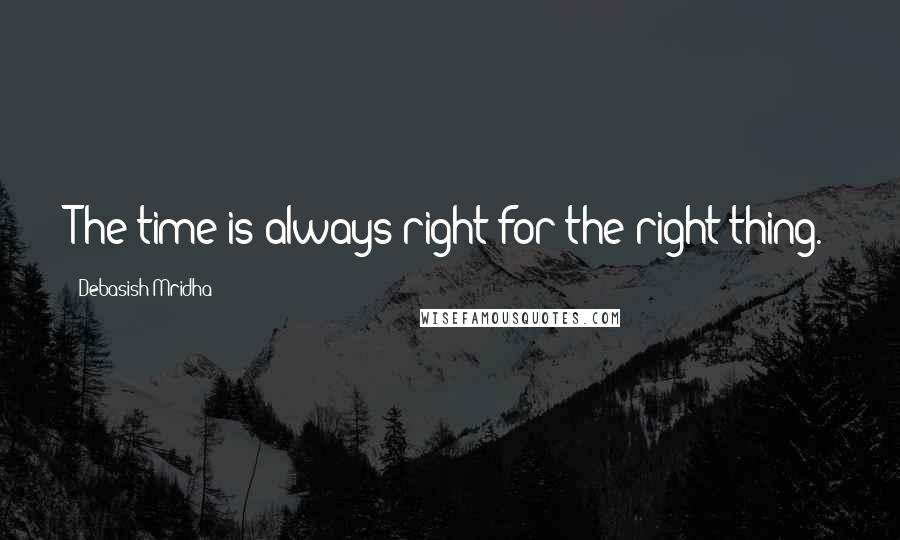 Debasish Mridha Quotes: The time is always right for the right thing.