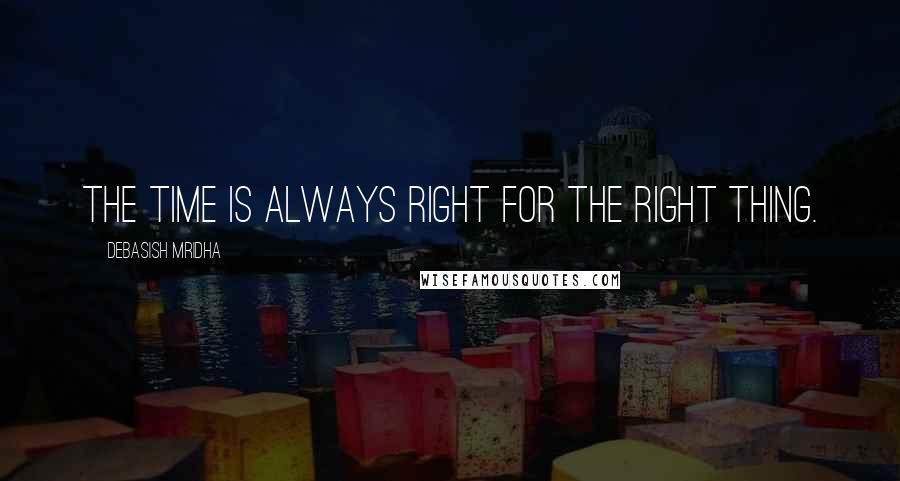 Debasish Mridha Quotes: The time is always right for the right thing.