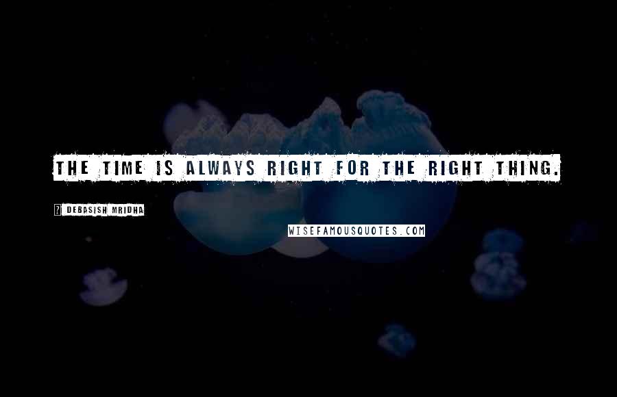 Debasish Mridha Quotes: The time is always right for the right thing.