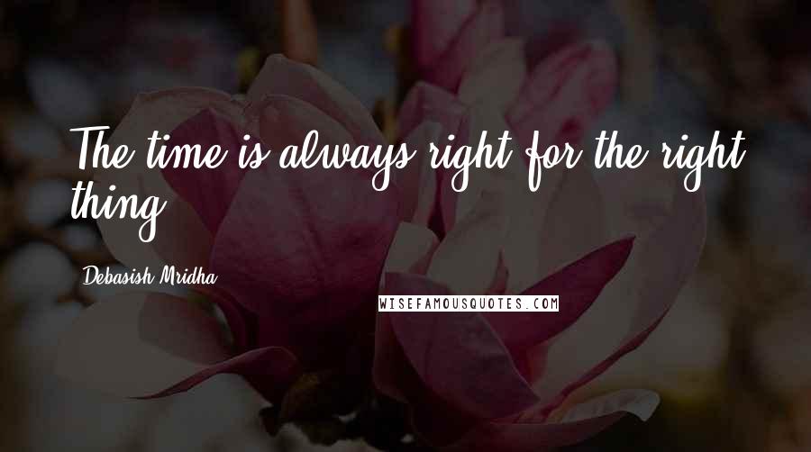 Debasish Mridha Quotes: The time is always right for the right thing.