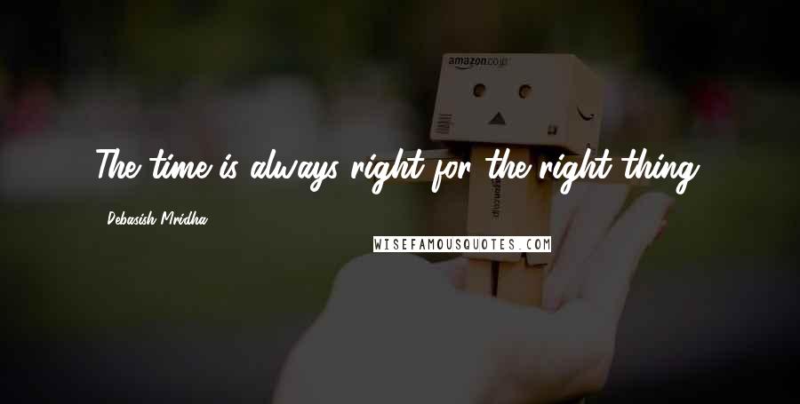 Debasish Mridha Quotes: The time is always right for the right thing.