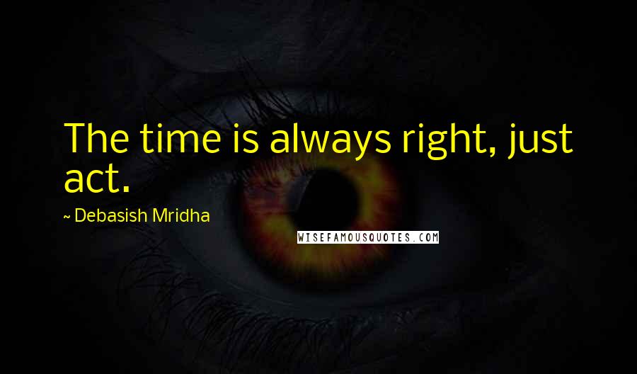 Debasish Mridha Quotes: The time is always right, just act.