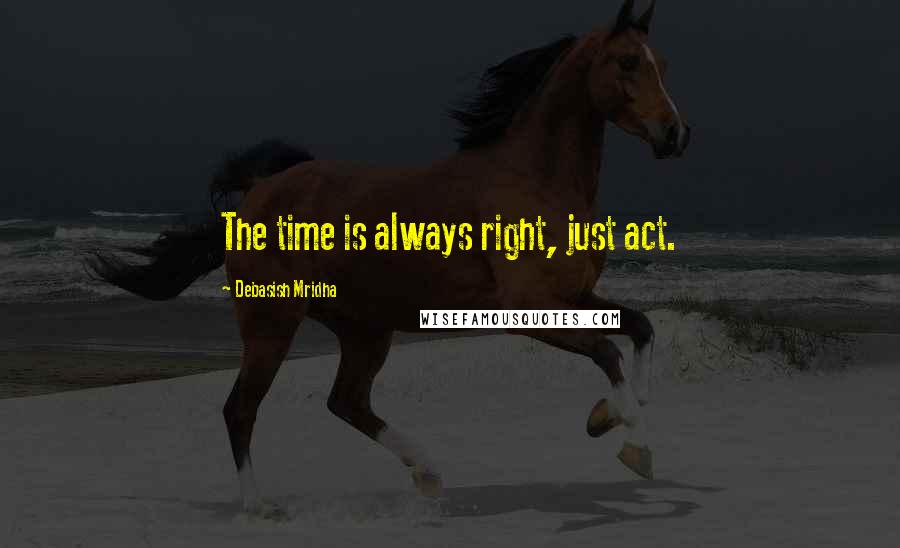 Debasish Mridha Quotes: The time is always right, just act.