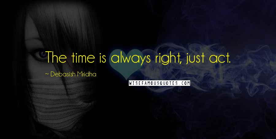 Debasish Mridha Quotes: The time is always right, just act.