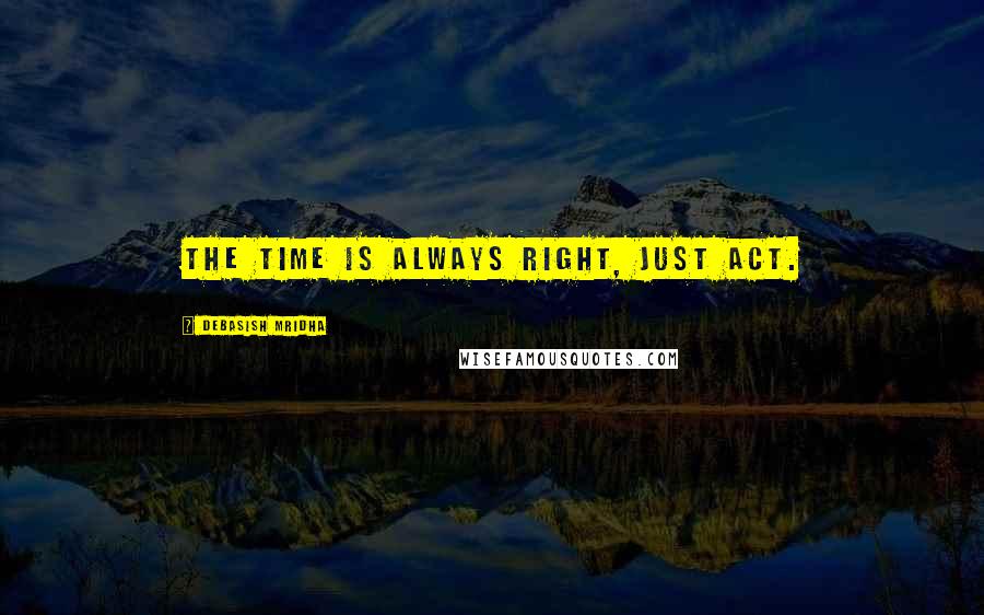 Debasish Mridha Quotes: The time is always right, just act.