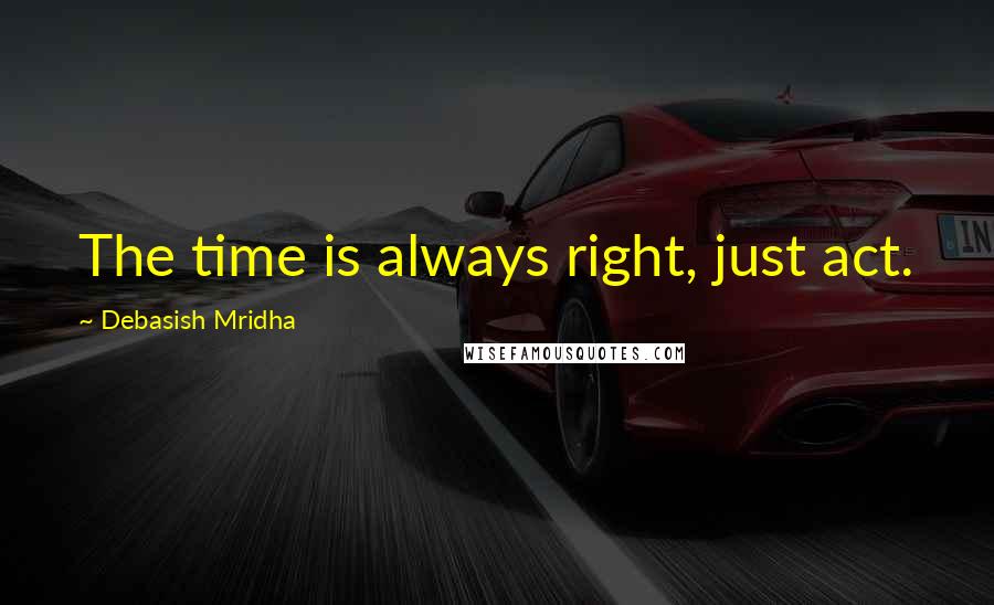 Debasish Mridha Quotes: The time is always right, just act.