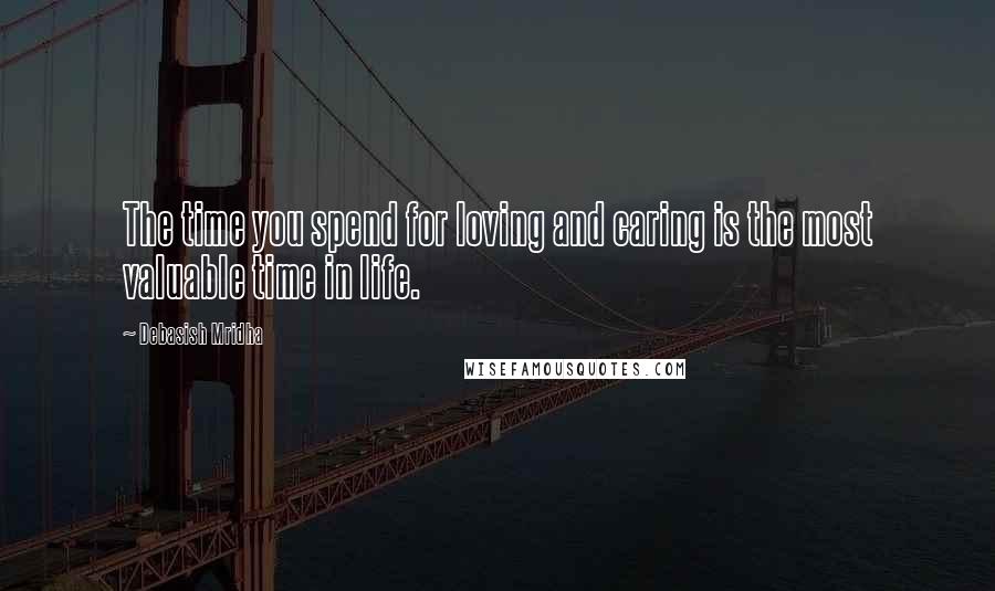 Debasish Mridha Quotes: The time you spend for loving and caring is the most valuable time in life.