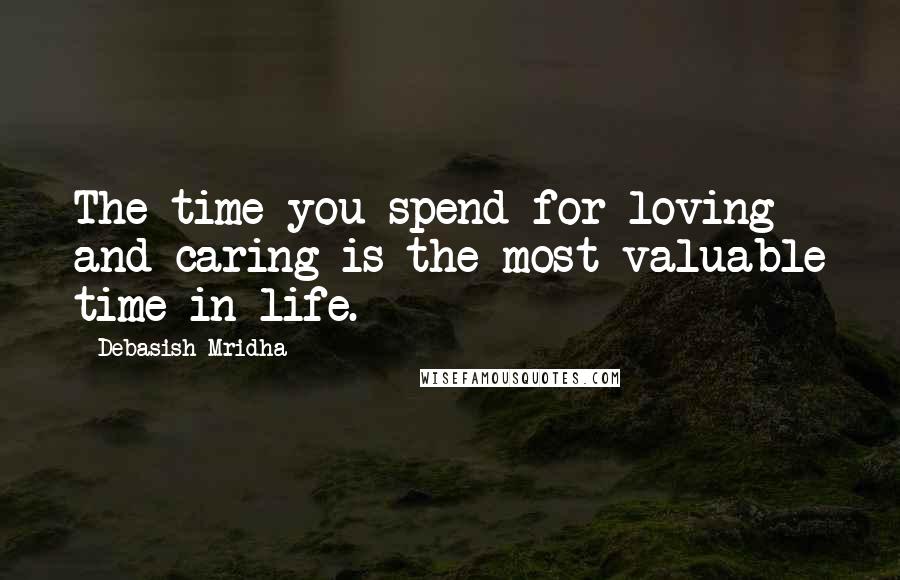 Debasish Mridha Quotes: The time you spend for loving and caring is the most valuable time in life.