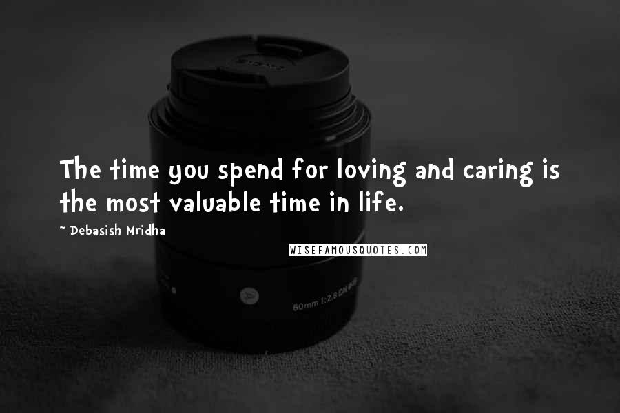 Debasish Mridha Quotes: The time you spend for loving and caring is the most valuable time in life.