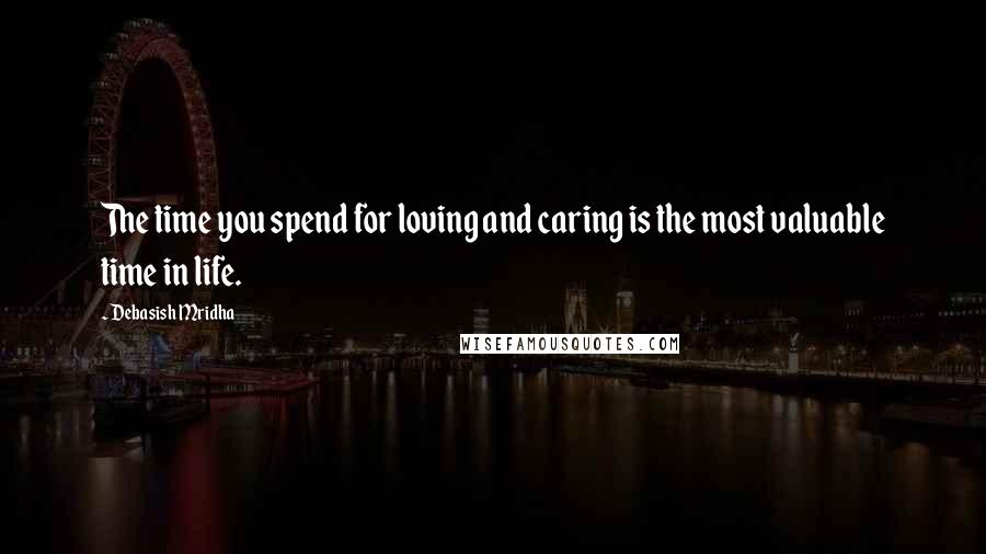 Debasish Mridha Quotes: The time you spend for loving and caring is the most valuable time in life.