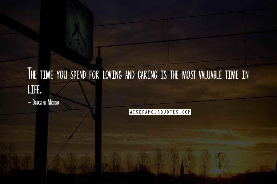 Debasish Mridha Quotes: The time you spend for loving and caring is the most valuable time in life.