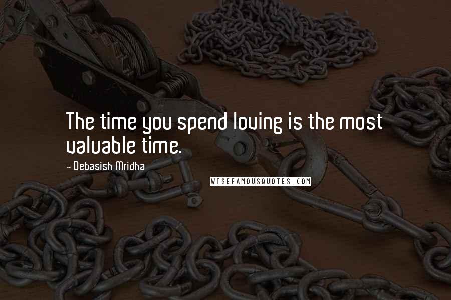 Debasish Mridha Quotes: The time you spend loving is the most valuable time.