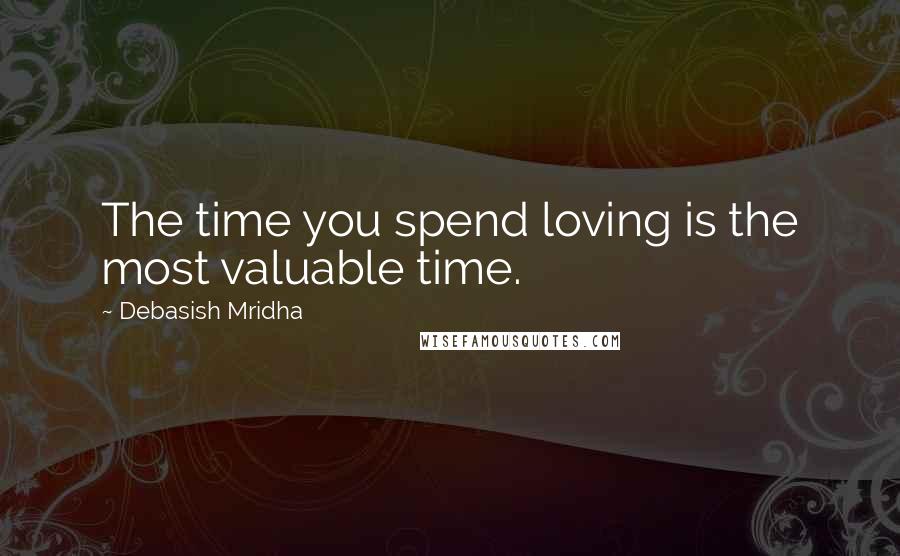 Debasish Mridha Quotes: The time you spend loving is the most valuable time.