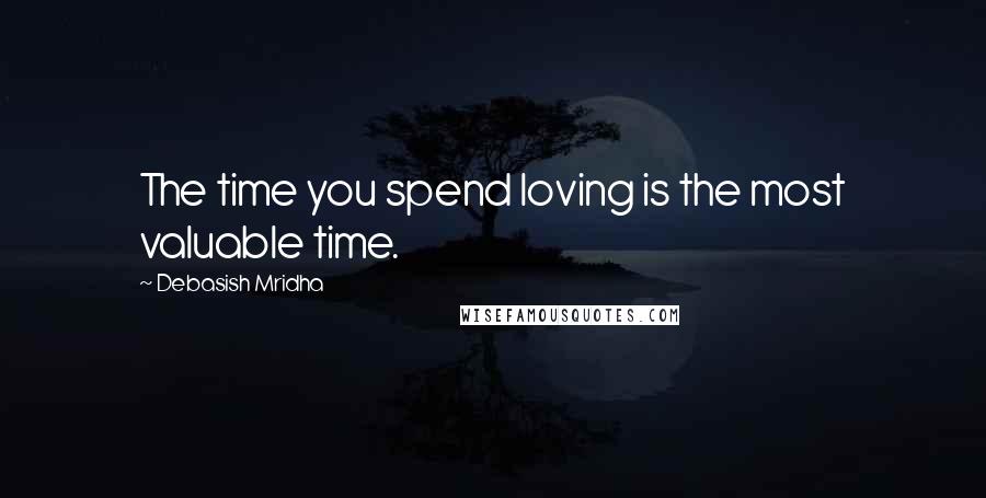 Debasish Mridha Quotes: The time you spend loving is the most valuable time.