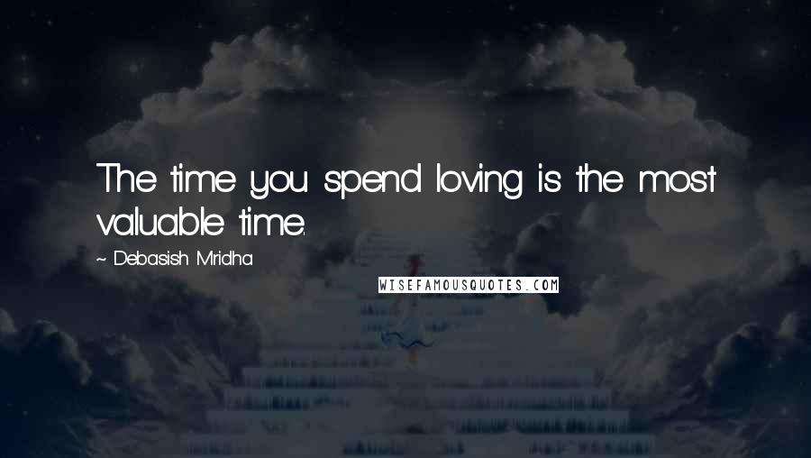 Debasish Mridha Quotes: The time you spend loving is the most valuable time.