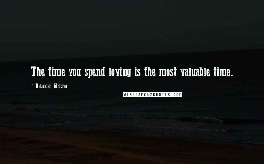 Debasish Mridha Quotes: The time you spend loving is the most valuable time.