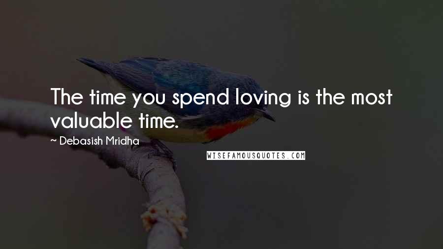 Debasish Mridha Quotes: The time you spend loving is the most valuable time.