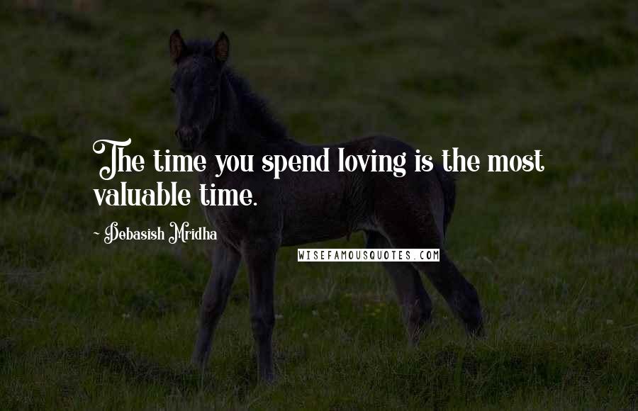 Debasish Mridha Quotes: The time you spend loving is the most valuable time.