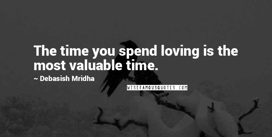 Debasish Mridha Quotes: The time you spend loving is the most valuable time.