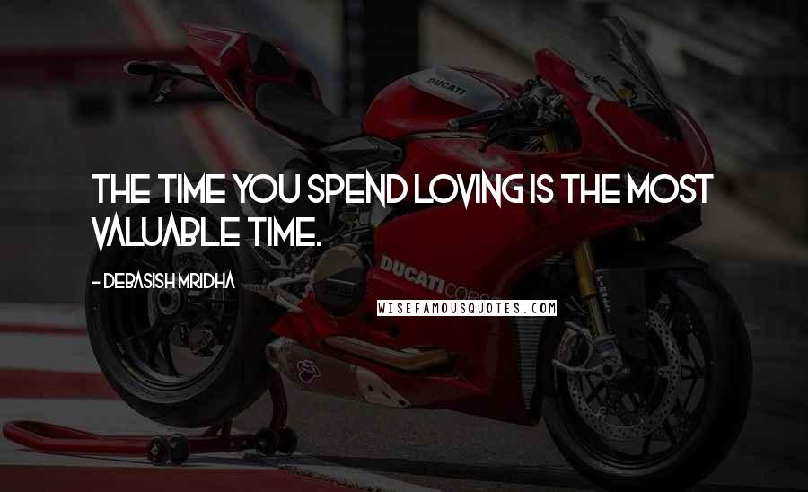 Debasish Mridha Quotes: The time you spend loving is the most valuable time.
