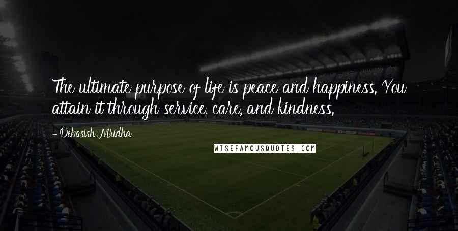 Debasish Mridha Quotes: The ultimate purpose of life is peace and happiness. You attain it through service, care, and kindness.