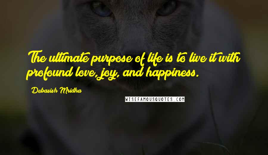 Debasish Mridha Quotes: The ultimate purpose of life is to live it with profound love, joy, and happiness.