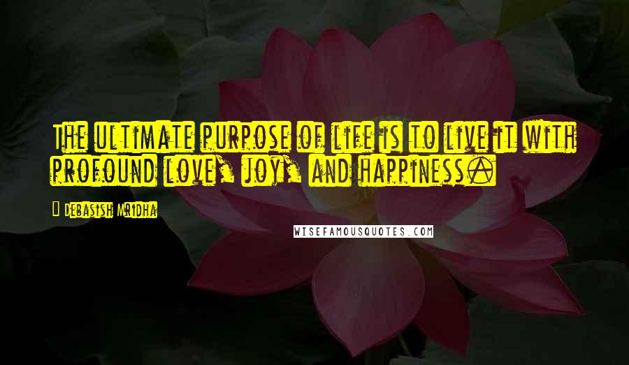 Debasish Mridha Quotes: The ultimate purpose of life is to live it with profound love, joy, and happiness.