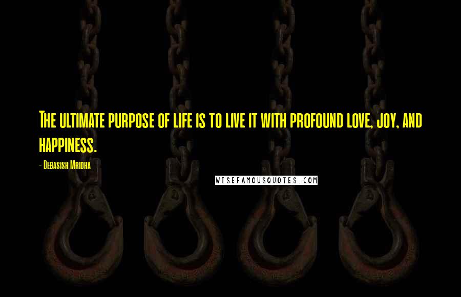 Debasish Mridha Quotes: The ultimate purpose of life is to live it with profound love, joy, and happiness.