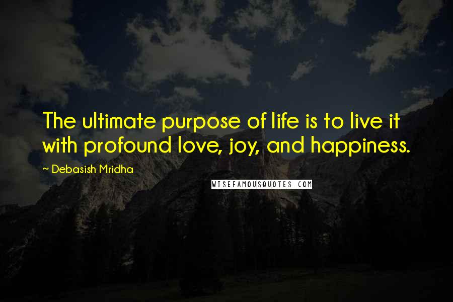 Debasish Mridha Quotes: The ultimate purpose of life is to live it with profound love, joy, and happiness.