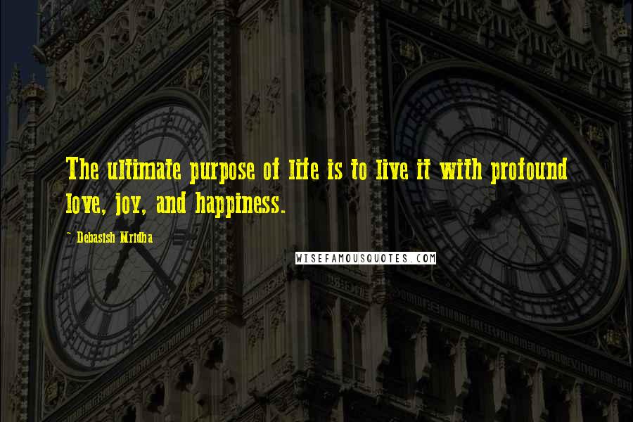 Debasish Mridha Quotes: The ultimate purpose of life is to live it with profound love, joy, and happiness.