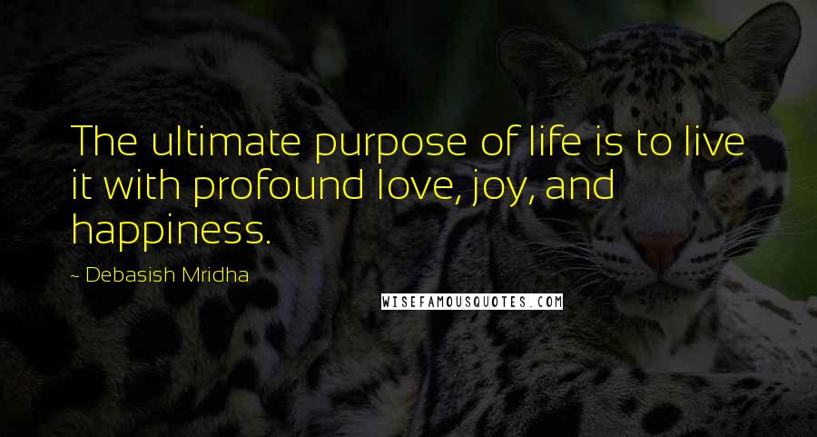 Debasish Mridha Quotes: The ultimate purpose of life is to live it with profound love, joy, and happiness.