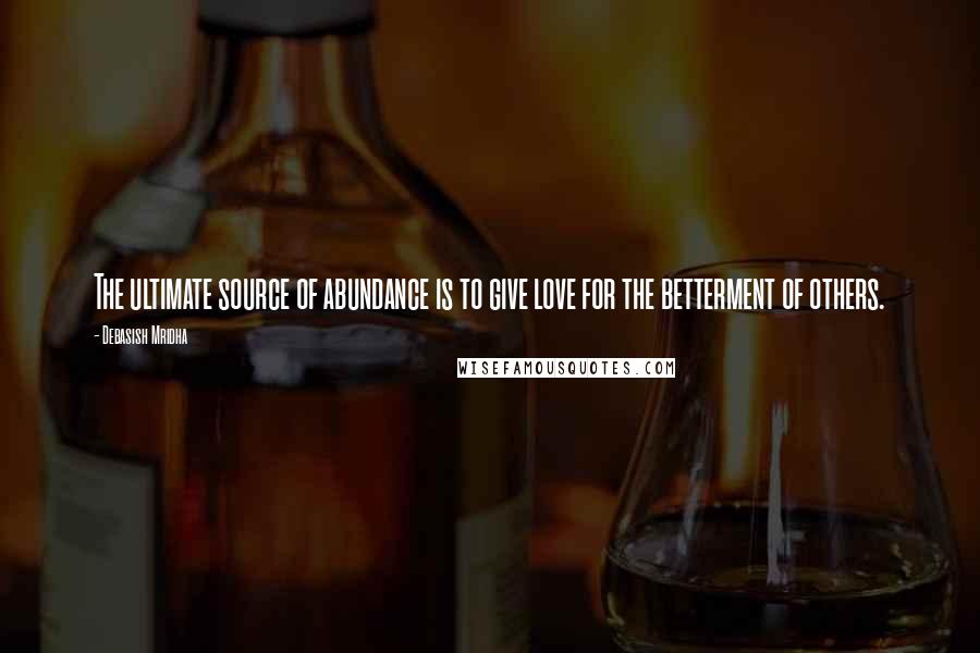 Debasish Mridha Quotes: The ultimate source of abundance is to give love for the betterment of others.