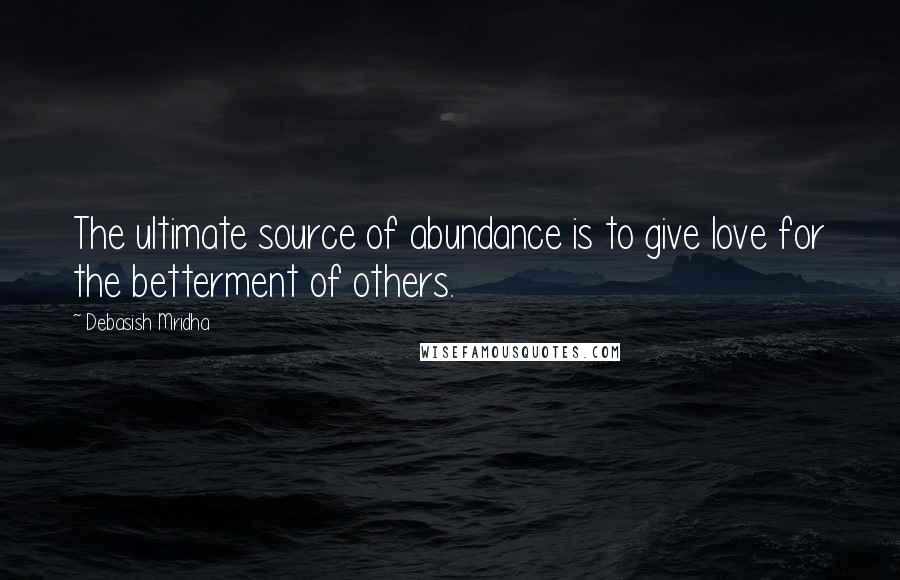 Debasish Mridha Quotes: The ultimate source of abundance is to give love for the betterment of others.