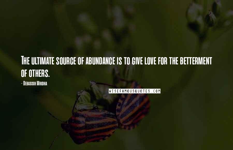 Debasish Mridha Quotes: The ultimate source of abundance is to give love for the betterment of others.