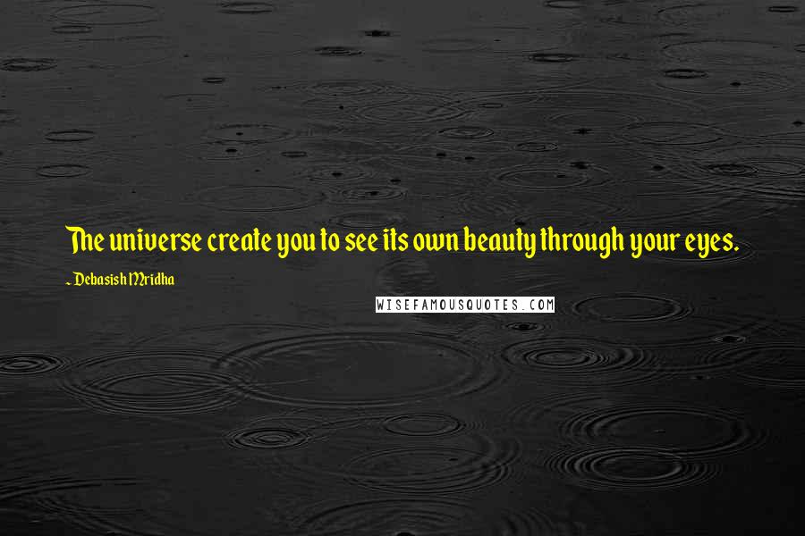 Debasish Mridha Quotes: The universe create you to see its own beauty through your eyes.