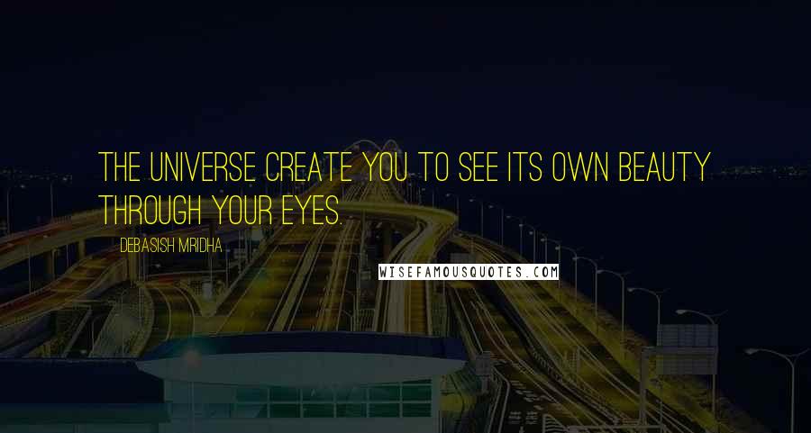 Debasish Mridha Quotes: The universe create you to see its own beauty through your eyes.