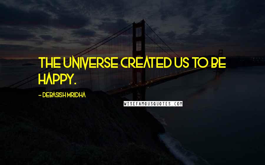 Debasish Mridha Quotes: The universe created us to be happy.