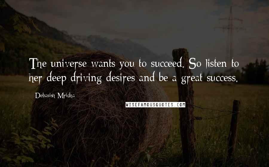 Debasish Mridha Quotes: The universe wants you to succeed. So listen to her deep driving desires and be a great success.