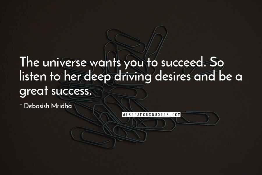 Debasish Mridha Quotes: The universe wants you to succeed. So listen to her deep driving desires and be a great success.