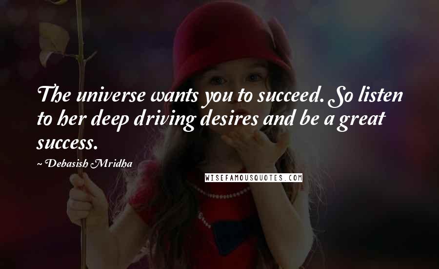 Debasish Mridha Quotes: The universe wants you to succeed. So listen to her deep driving desires and be a great success.