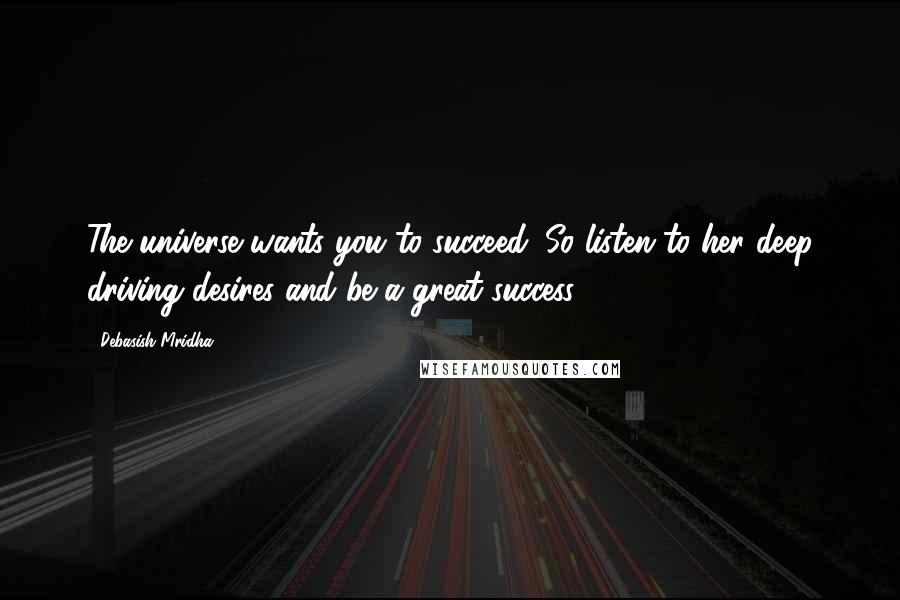 Debasish Mridha Quotes: The universe wants you to succeed. So listen to her deep driving desires and be a great success.