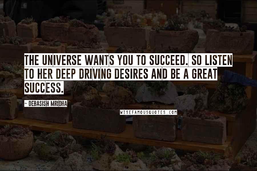 Debasish Mridha Quotes: The universe wants you to succeed. So listen to her deep driving desires and be a great success.